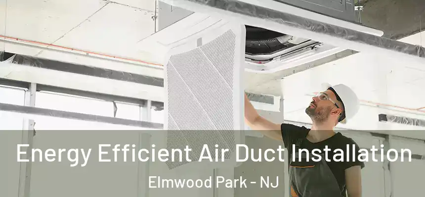 Energy Efficient Air Duct Installation Elmwood Park - NJ